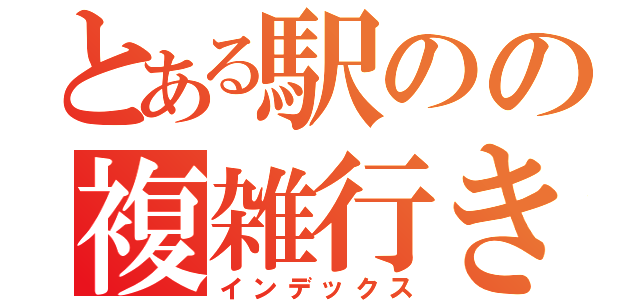 とある駅のの複雑行き先（インデックス）