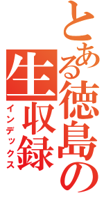 とある徳島の生収録（インデックス）