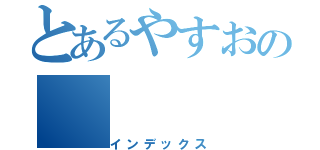 とあるやすおの（インデックス）