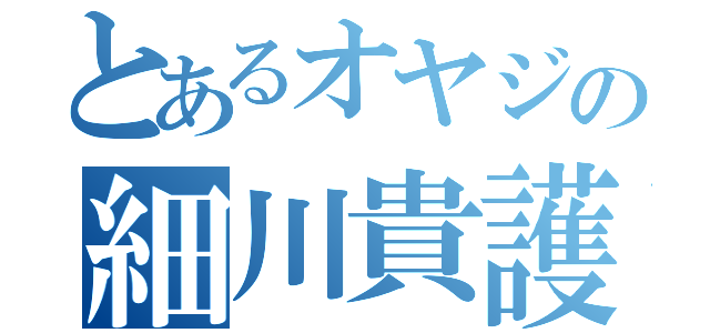 とあるオヤジの細川貴護（）