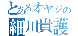 とあるオヤジの細川貴護（）