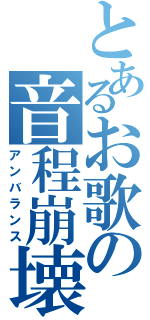 とあるお歌の音程崩壊（アンバランス）