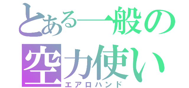 とある一般の空力使い（エアロハンド）