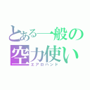 とある一般の空力使い（エアロハンド）