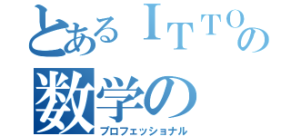 とあるＩＴＴＯの数学の（プロフェッショナル）