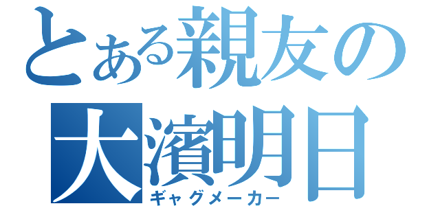 とある親友の大濱明日香（ギャグメーカ－）