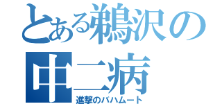 とある鵜沢の中二病（進撃のバハムート）