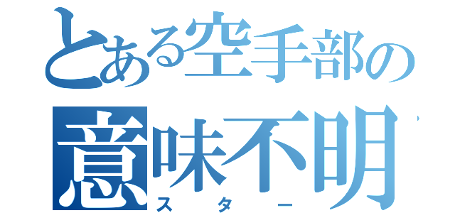 とある空手部の意味不明（スター）