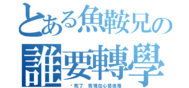 とある魚鞍兄の誰要轉學考（ 吵死了 我現在心情很差）