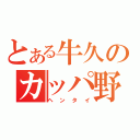 とある牛久のカッパ野郎（ヘンタイ）