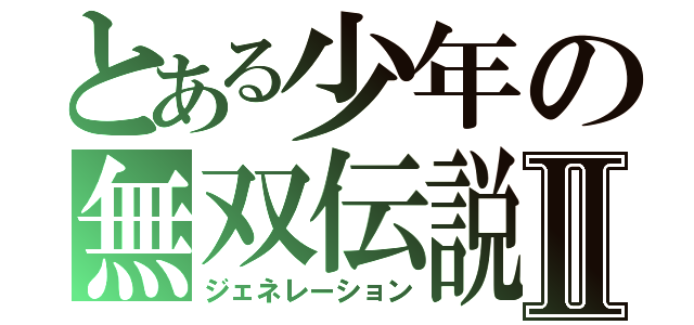 とある少年の無双伝説Ⅱ（ジェネレーション）