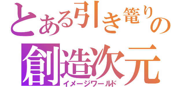 とある引き篭りのの創造次元（イメージワールド）