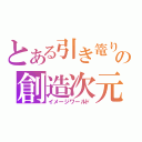 とある引き篭りのの創造次元（イメージワールド）