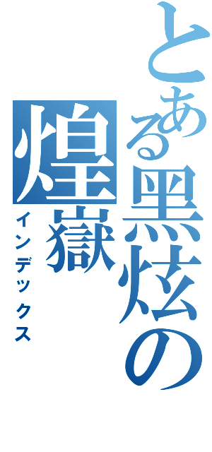 とある黑炫の煌嶽（インデックス）