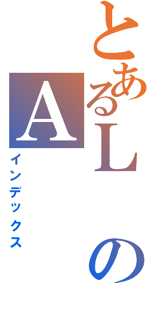 とあるＬのＡ（インデックス）