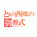 とある西郷の御葬式（ハッピーデー）