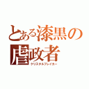 とある漆黒の虐政者（クリスタルブレイカー）