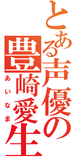 とある声優の豊崎愛生（あいなま）