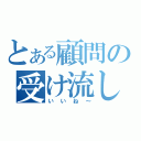 とある顧問の受け流し（いいね～）