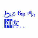 とある６年４組の神友（ともだち）