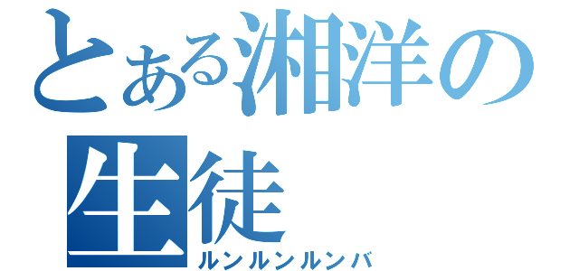 とある湘洋の生徒（ルンルンルンバ）