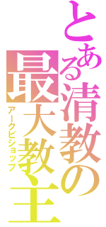 とある清教の最大教主（アークビショップ）