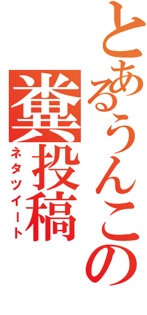 とあるうんこの糞投稿（ネタツイート）