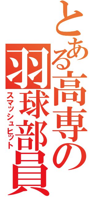 とある高専の羽球部員（スマッシュヒット）