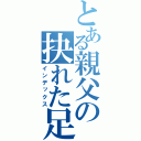 とある親父の抉れた足（インデックス）