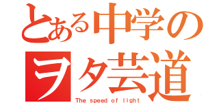 とある中学のヲタ芸道（Ｔｈｅ ｓｐｅｅｄ ｏｆ ｌｉｇｈｔ）