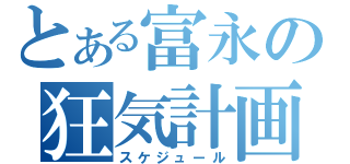 とある富永の狂気計画（スケジュール）