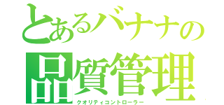 とあるバナナの品質管理（クオリティコントローラー）