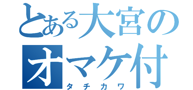 とある大宮のオマケ付け（タチカワ）