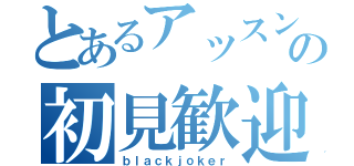 とあるアッスンの初見歓迎放送（ｂｌａｃｋｊｏｋｅｒ）