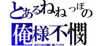 とあるねねっぽの俺様不憫（まるでだめな俺様 略してマダオ）