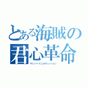 とある海賊の君心革命（キミノハートニレボリューション）