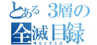 とある３層の全滅目録（ギミックミス）