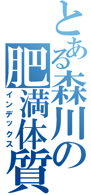 とある森川の肥満体質（インデックス）