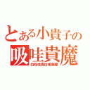 とある小貴子の吸哇貴魔偶（白吃哇貴白喝魚粳）