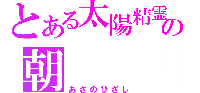 とある太陽精霊の朝　　　陽（あさのひざし）