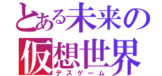 とある未来の仮想世界（デスゲーム）