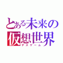 とある未来の仮想世界（デスゲーム）