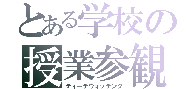 とある学校の授業参観（ティーチウォッチング）