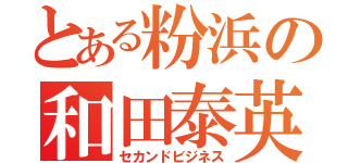 とある粉浜の和田泰英（セカンドビジネス）