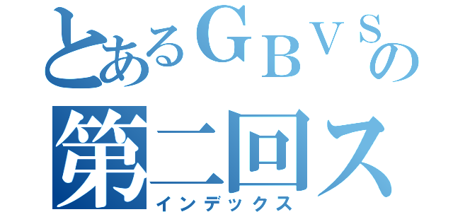 とあるＧＢＶＳ初心者交流サーバーの第二回スイスドロー大会（インデックス）