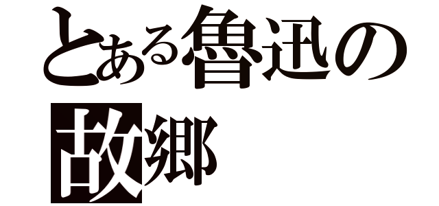 とある魯迅の故郷（）