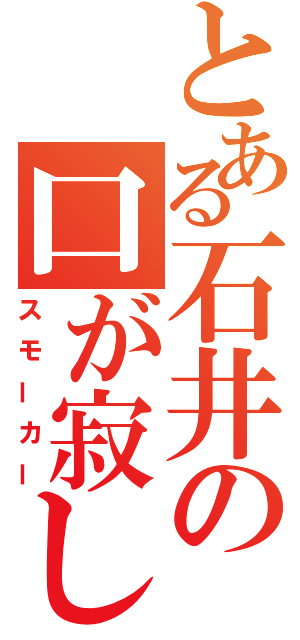 とある石井の口が寂しい（スモーカー）