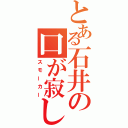 とある石井の口が寂しい（スモーカー）