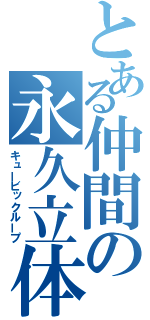 とある仲間の永久立体（キュービックループ）