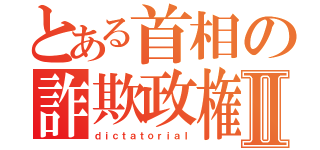 とある首相の詐欺政権Ⅱ（ｄｉｃｔａｔｏｒｉａｌ）